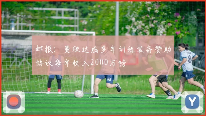 邮报：曼联达成多年训练装备赞助协议每年收入2000万镑