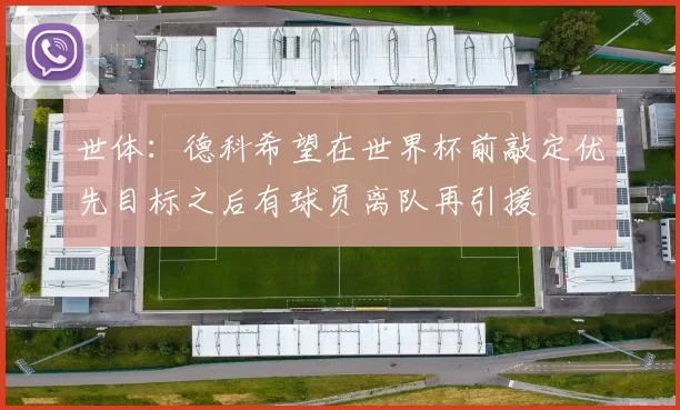 世体：德科希望在世界杯前敲定优先目标之后有球员离队再引援