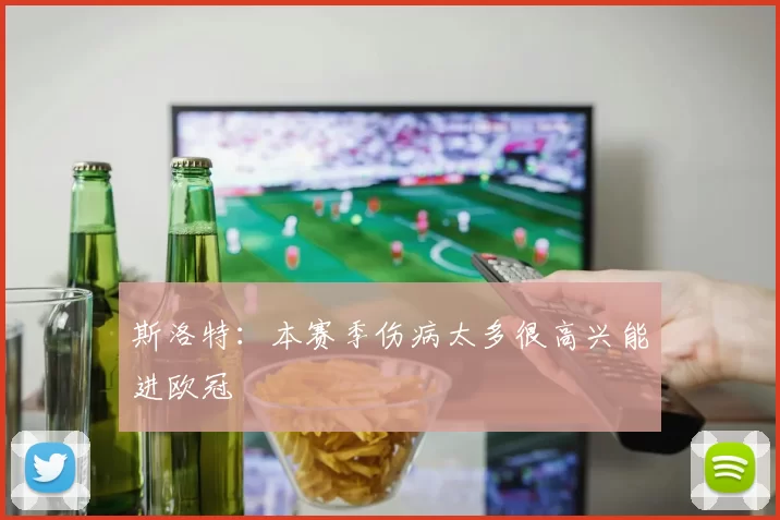 斯洛特：本赛季伤病太多很高兴能进欧冠
